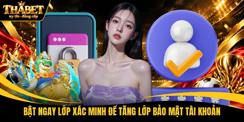 Bật ngay lớp xác minh để tăng lớp bảo mật tài khoản