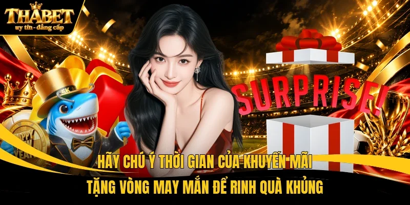 Hãy chú ý thời gian của khuyến mãi tặng vòng may mắn để rinh quà khủng