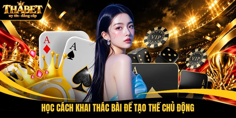 Học cách khai thác bài để tạo thế chủ động