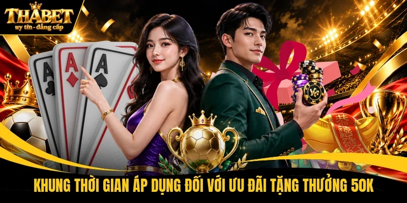 Khung thời gian áp dụng đối với ưu đãi tặng thưởng 50K
