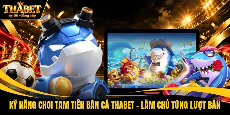 Kỹ năng chơi tam tiên bắn cá THABET