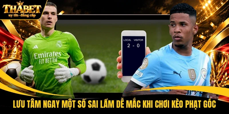 Lưu tâm ngay một số sai lầm dễ mắc khi chơi kèo phạt góc