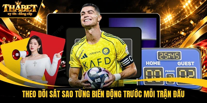 Theo dõi sát sao từng biến động trước mỗi trận đấu