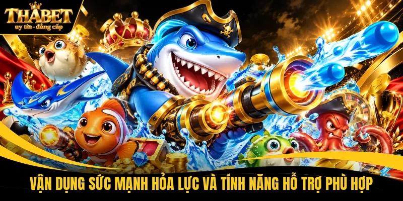 Vận dụng sức mạnh hỏa lực và tính năng hỗ trợ phù hợp 